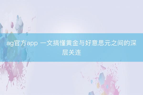 ag官方app 一文搞懂黄金与好意思元之间的深层关连