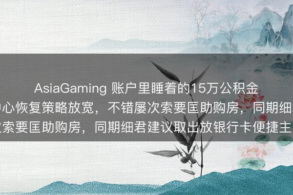 AsiaGaming 账户里睡着的15万公积金取不取仍迟疑，市公积金中心恢复策略放宽，<a href=