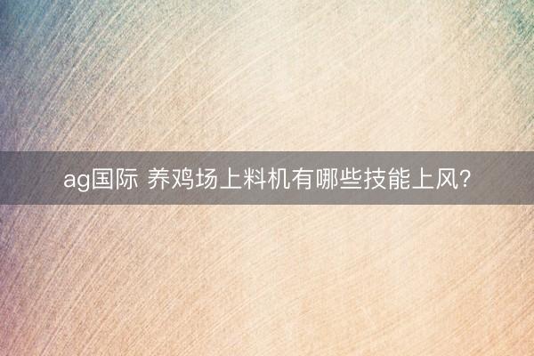 ag国际 养鸡场上料机有哪些技能上风?