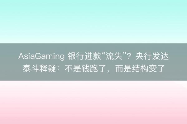 AsiaGaming 银行进款“流失”？央行发达泰斗释疑：不是钱跑了，而是结构变了
