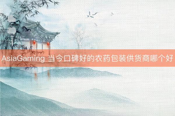AsiaGaming 当今口碑好的农药包装供货商哪个好