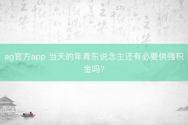 ag官方app 当天的年青东说念主还有必要供强积金吗?