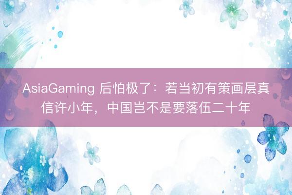 AsiaGaming 后怕极了：若当初有策画层真信许小年，中国岂不是要落伍二十年