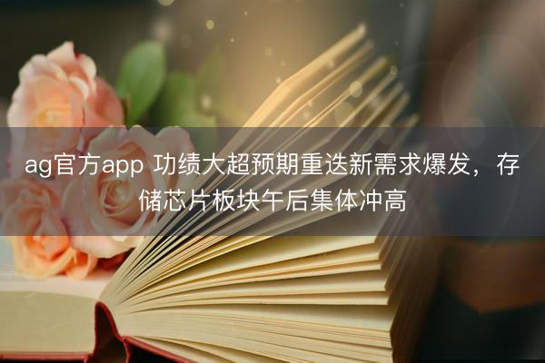 ag官方app 功绩大超预期重迭新需求爆发，存储芯片板块午后集体冲高