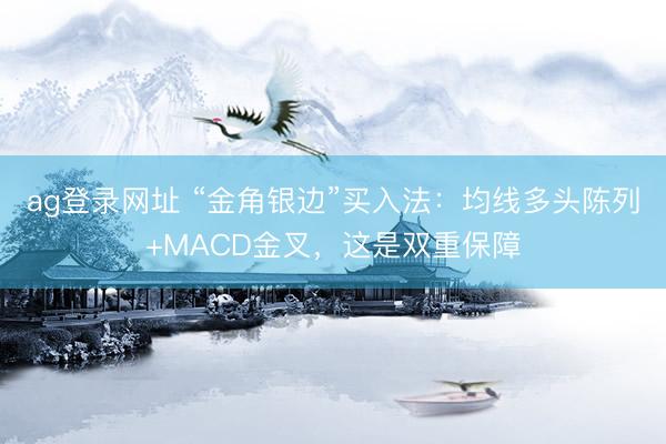 ag登录网址 “金角银边”买入法:均线多头陈列+MACD金叉,这是双重保障