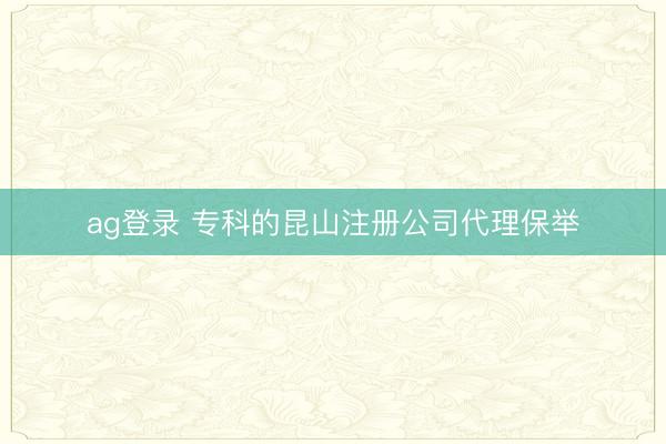 ag登录 专科的昆山注册公司代理保举