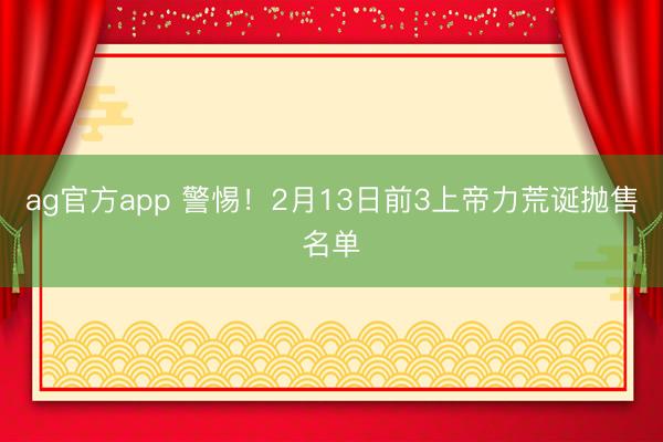 ag官方app 警惕！2月13日前3上帝力荒诞抛售名单