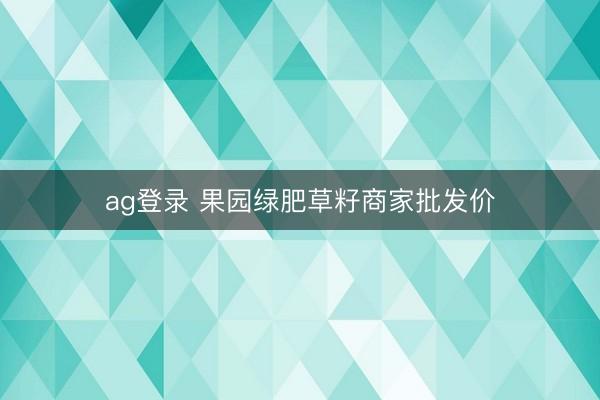 ag登录 果园绿肥草籽商家批发价
