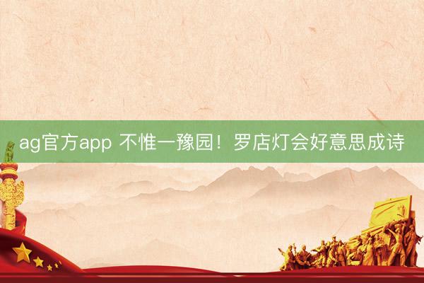 ag官方app 不惟一豫园！罗店灯会好意思成诗