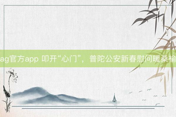 ag官方app 叩开“心门”，普陀公安新春慰问暖桑榆