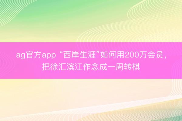 ag官方app “西岸生涯”如何用200万会员，把徐汇滨江作念成一周转棋