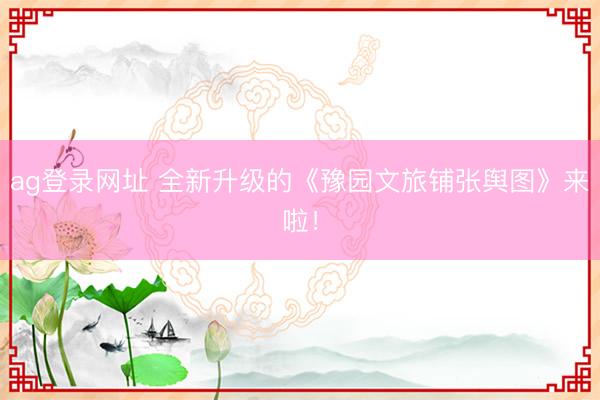ag登录网址 全新升级的《豫园文旅铺张舆图》来啦！
