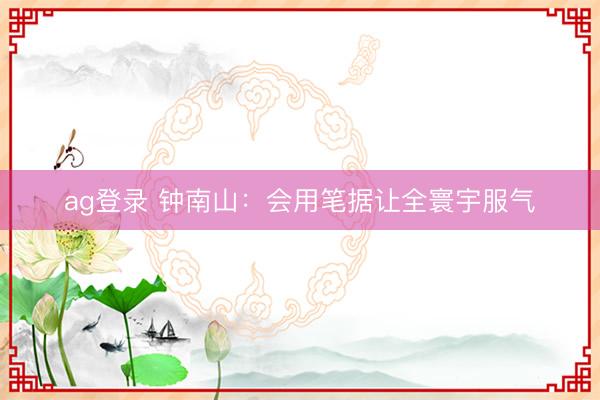 ag登录 钟南山:会用笔据让全寰宇服气