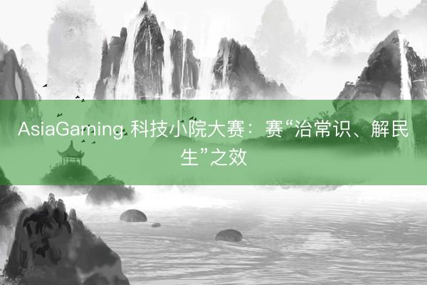 AsiaGaming 科技小院大赛：赛“治常识、解民生”之效