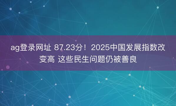 ag登录网址 87.23分！2025中国发展指数改变高 这些民生问题仍被善良