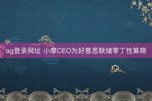 ag登录网址 小摩CEO为好意思联储零丁性筹商