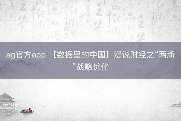 ag官方app 【数据里的中国】漫说财经之“两新”战略优化