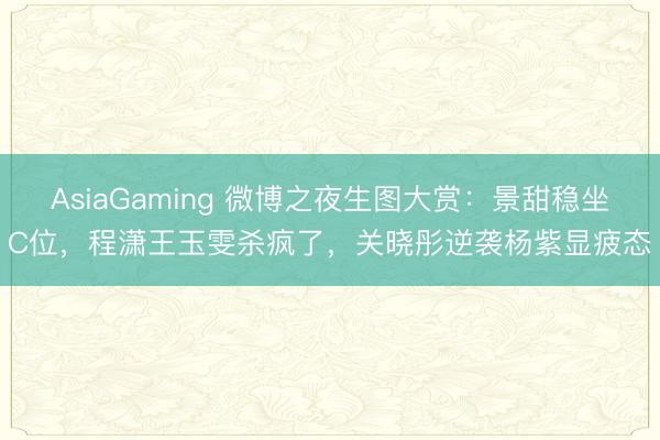 AsiaGaming 微博之夜生图大赏:景甜稳坐C位,程潇王玉雯杀疯了,关晓彤逆袭杨紫显疲态
