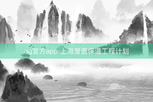 ag官方app 上海屋面保温工程计划