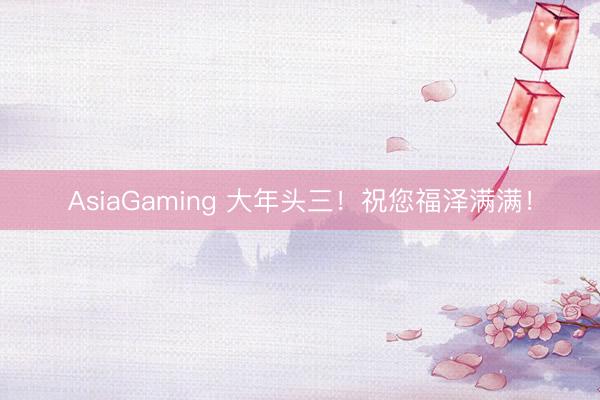 AsiaGaming 大年头三！祝您福泽满满！