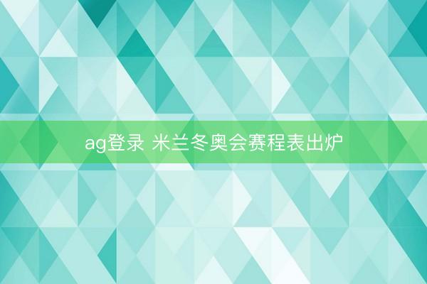 ag登录 米兰冬奥会赛程表出炉