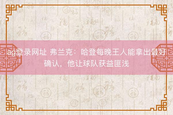 ag登录网址 弗兰克:哈登每晚王人能拿出最好确认,他让球队获益匪浅