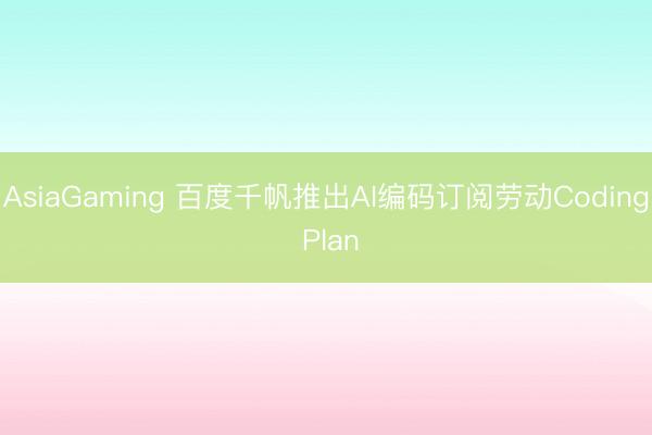 AsiaGaming 百度千帆推出AI编码订阅劳动Coding Plan