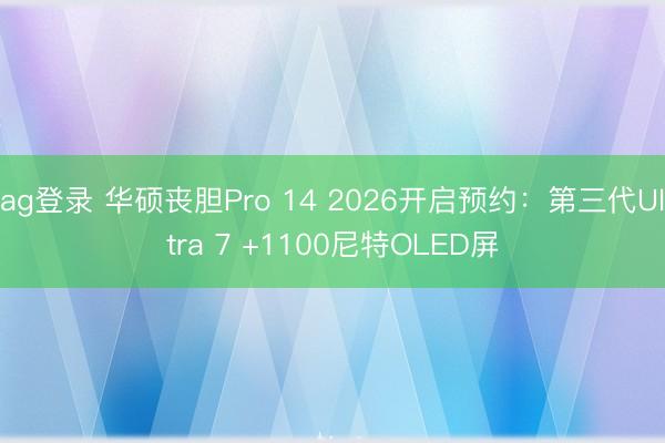 ag登录 华硕丧胆Pro 14 2026开启预约：第三代Ultra 7 +1100尼特OLED屏