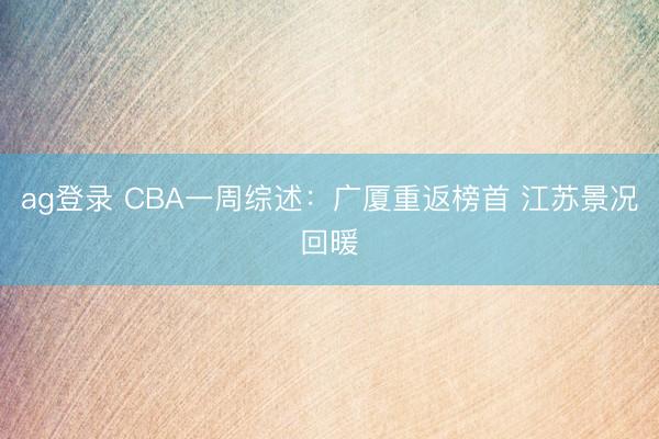 ag登录 CBA一周综述:广厦重返榜首 江苏景况回暖