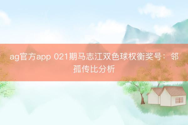 ag官方app 021期马志江双色球权衡奖号:邻孤传比分析