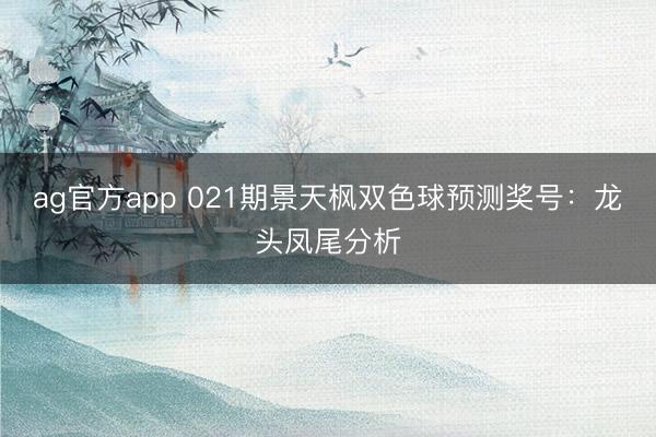 ag官方app 021期景天枫双色球预测奖号：龙头凤尾分析