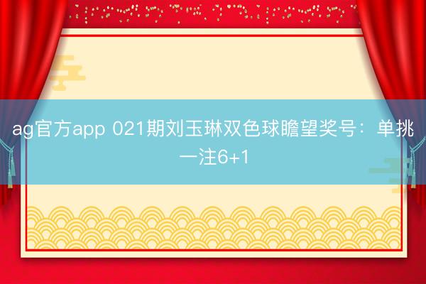 ag官方app 021期刘玉琳双色球瞻望奖号:单挑一注6+1