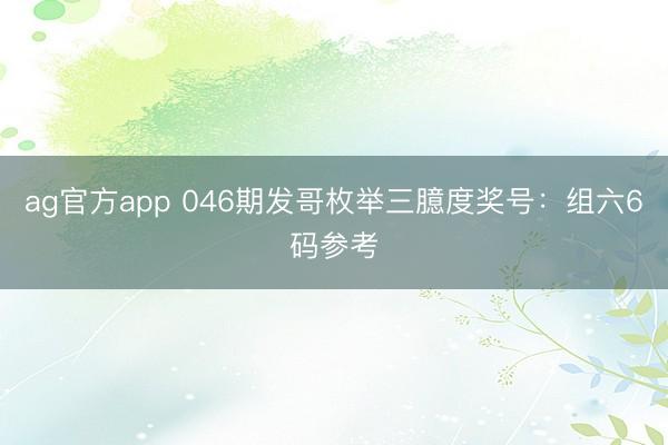 ag官方app 046期发哥枚举三臆度奖号：组六6码参考