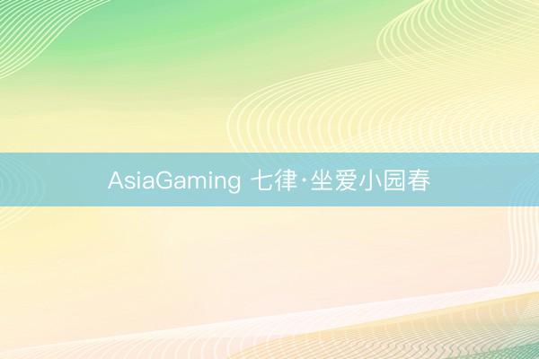 AsiaGaming 七律·坐爱小园春