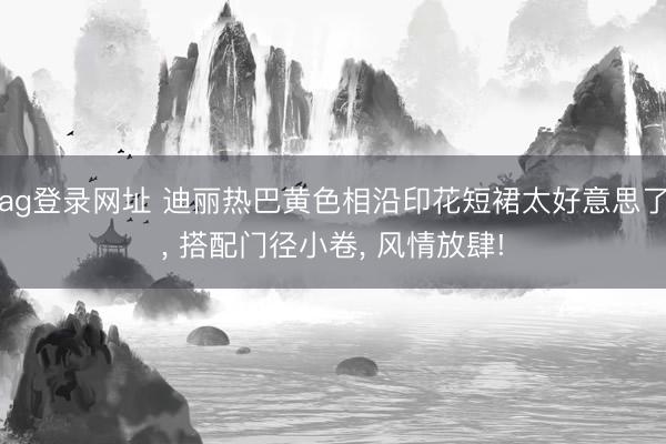ag登录网址 迪丽热巴黄色相沿印花短裙太好意思了， 搭配门径小卷，<a href=