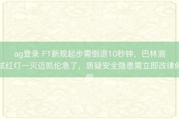 ag登录 F1新规起步需倒退10秒钟，巴林测试红灯一灭迈凯伦急了，质疑安全隐患需立即改律例