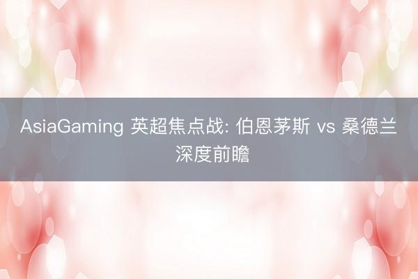 AsiaGaming 英超焦点战: 伯恩茅斯 vs 桑德兰 深度前瞻