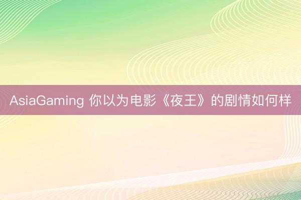 AsiaGaming 你以为电影《夜王》的剧情如何样