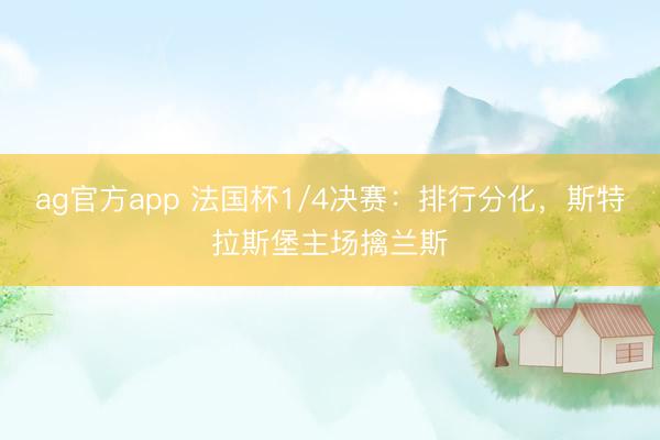 ag官方app 法国杯1/4决赛:排行分化,斯特拉斯堡主场擒兰斯