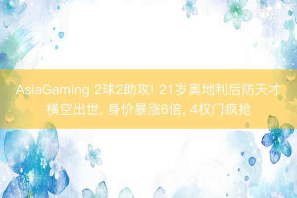 AsiaGaming 2球2助攻! 21岁奥地利后防天才横空出世， 身价暴涨6倍， 4权门疯抢