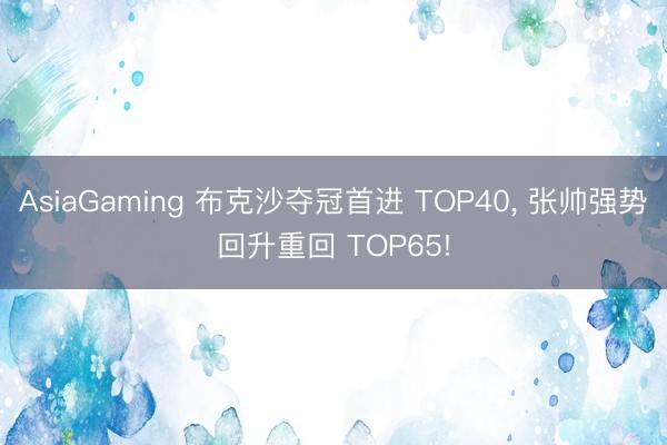 AsiaGaming 布克沙夺冠首进 TOP40， 张帅强势回升重回 TOP65!