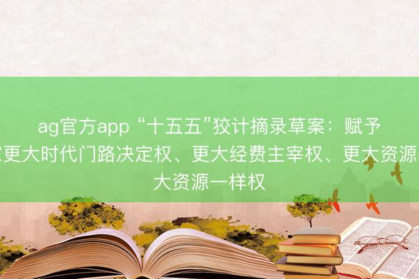 ag官方app “十五五”狡计摘录草案：赋予科学家更大时代门路决定权、更大经费主宰权、更大资源一样权