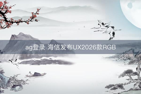 ag登录 海信发布UX2026款RGB