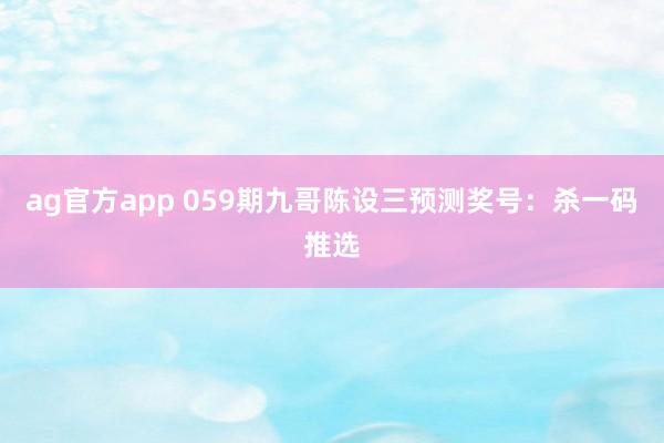 ag官方app 059期九哥陈设三预测奖号：杀一码推选