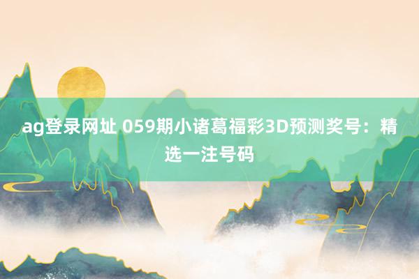 ag登录网址 059期小诸葛福彩3D预测奖号：精选一注号码