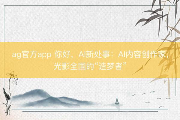 ag官方app 你好，AI新处事：AI内容创作家，光影全国的“造梦者”