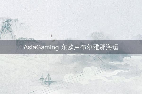 AsiaGaming 东欧卢布尔雅那海运