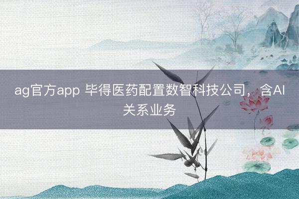 ag官方app 毕得医药配置数智科技公司，含AI关系业务
