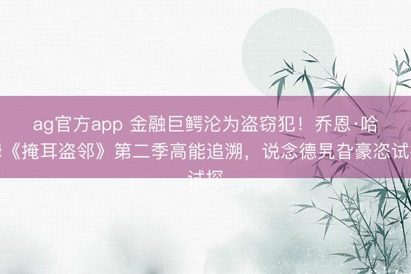 ag官方app 金融巨鳄沦为盗窃犯！乔恩·哈姆《掩耳盗邻》第二季高能追溯，说念德旯旮豪恣试探