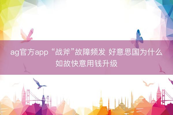 ag官方app “战斧”故障频发 好意思国为什么如故快意用钱升级